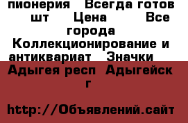 1.1) пионерия : Всегда готов ( 1 шт ) › Цена ­ 90 - Все города Коллекционирование и антиквариат » Значки   . Адыгея респ.,Адыгейск г.